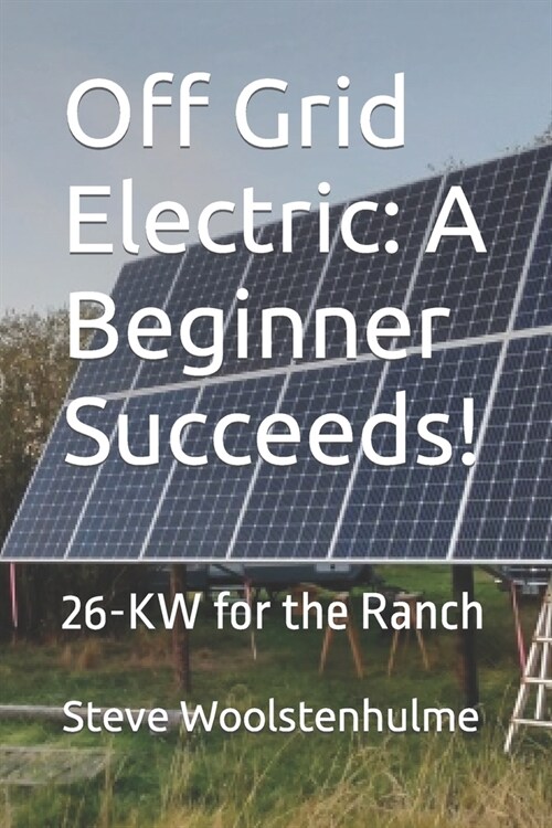 Off Grid Electric: A Beginner Succeeds!: 26-KW for the Ranch (Paperback)