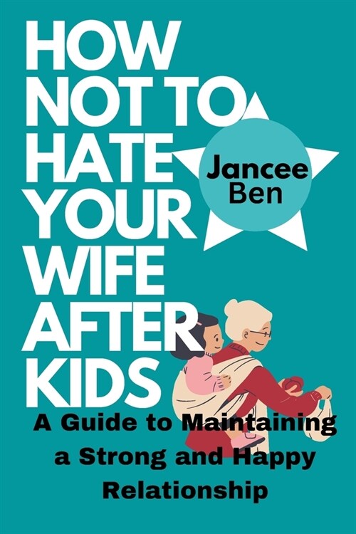 How Not to Hate Your Wife After Kids: A Guide to Maintaining a Strong and Happy Relationship (Paperback)