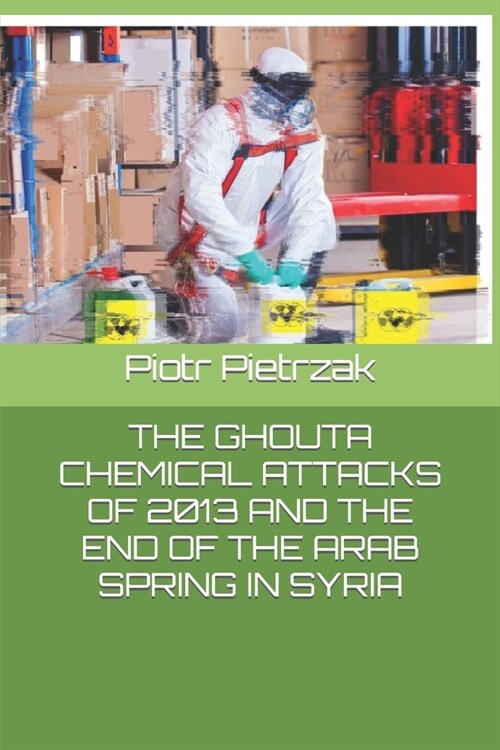 The Ghouta Chemical Attacks of 2013 and the End of the Arab Spring in Syria (Paperback)