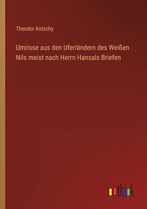 Umrisse aus den Uferl?dern des Wei?n Nils meist nach Herrn Hansals Briefen (Paperback)