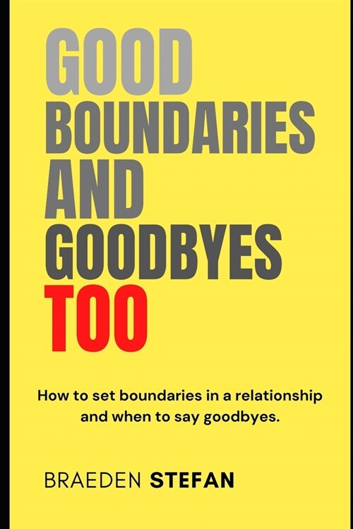 Good Boundaries and Goodbyes too: How to set boundaries in a relationship and when to say goodbyes. (Paperback)