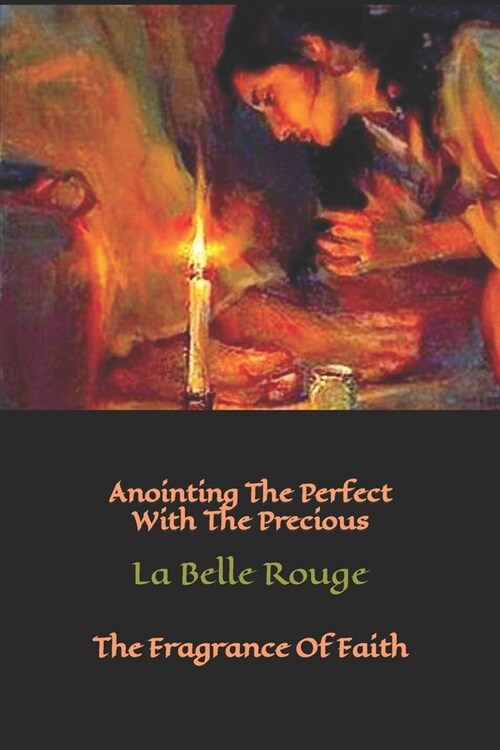 Anointing The Perfect With The Precious: The Fragrance Of Faith (Paperback)