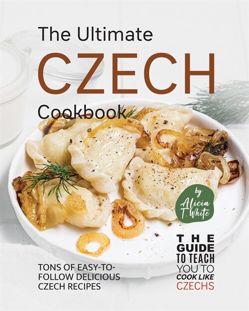 The Ultimate Czech Cookbook: Tons of Easy-to-Follow Delicious Czech Recipes (Paperback)