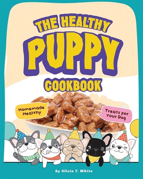 The Healthy Puppy Cookbook: Homemade Healthy Treats for Your Dog (Paperback)