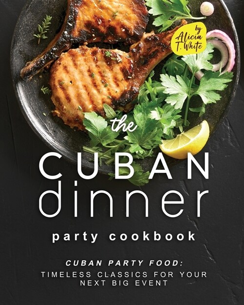 The Cuban Dinner Party Cookbook: Cuban Party Food: Timeless Classics for Your Next Big Event (Paperback)