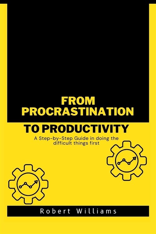 From Procrastination to Productivity: A Step-by-Step Guide in doing the difficult things first (Paperback)