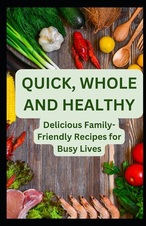 Quick, Whole and Healthy: Delicious Family-Friendly Recipes for Busy Lives (Paperback)