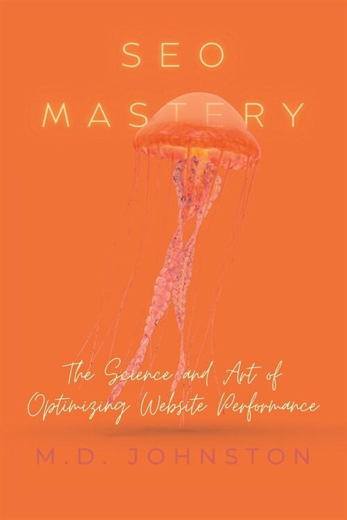 SEO Mastery: The Science and Art of Optimizing Website Performance (Paperback)