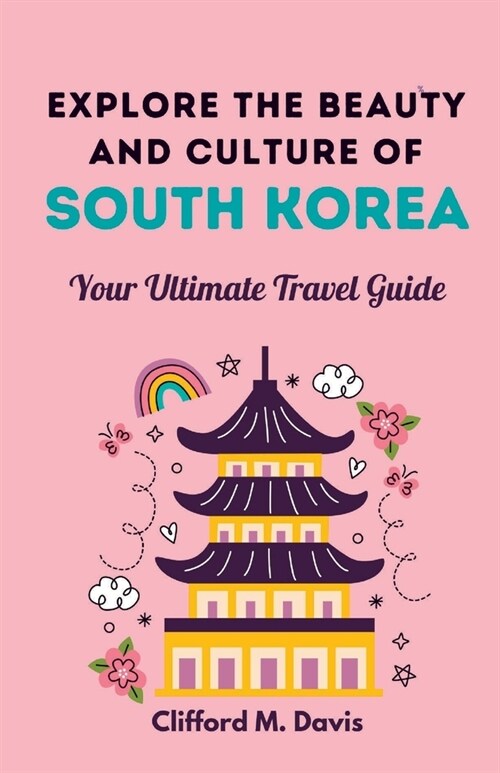 Explore The Beauty and Culture of South Korea: Your Ultimate Travel Guide (Paperback)