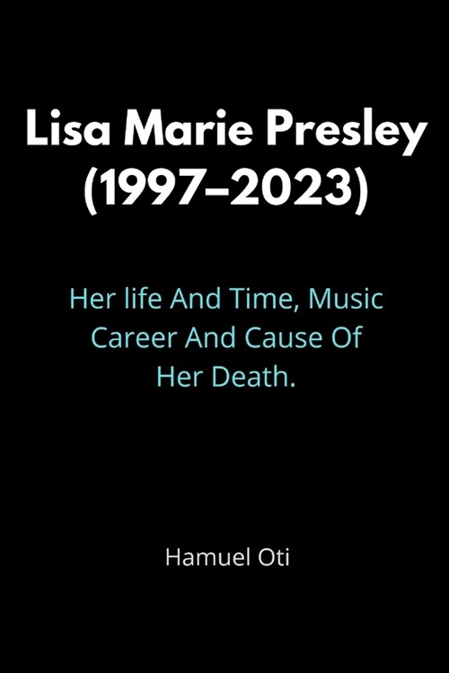 Lisa Marie Presley (1997-2023): Her life And Time, Music Career And Cause Of Her Death. (Paperback)