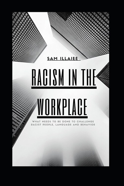 Racism in the Workplace: What needs to be done to challenge Racist People, Language and Behavior (Paperback)