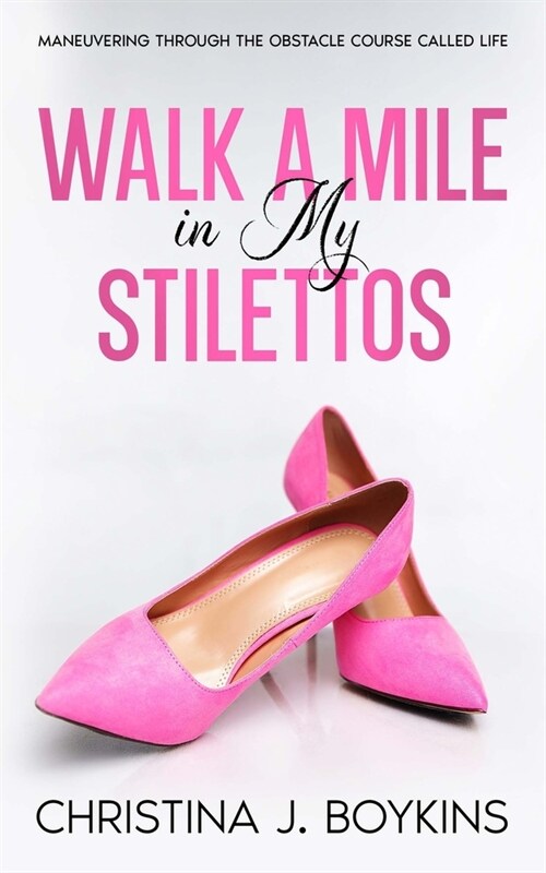 Walk a Mile in My Stilettos: Maneuvering through the Obstacle Course Called Life (Paperback)