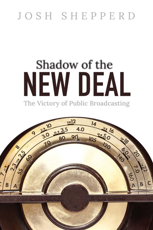 Shadow of the New Deal: The Victory of Public Broadcasting (Hardcover)