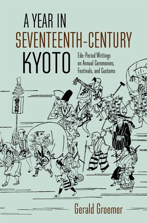 A Year in Seventeenth-Century Kyoto: Edo-Period Writings on Annual Ceremonies, Festivals, and Customs (Paperback)