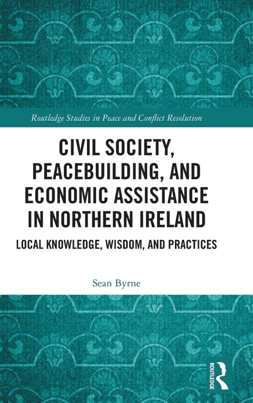 Civil Society, Peacebuilding, and Economic Assistance in Northern Ireland : Local knowledge, wisdom, and practices (Hardcover)
