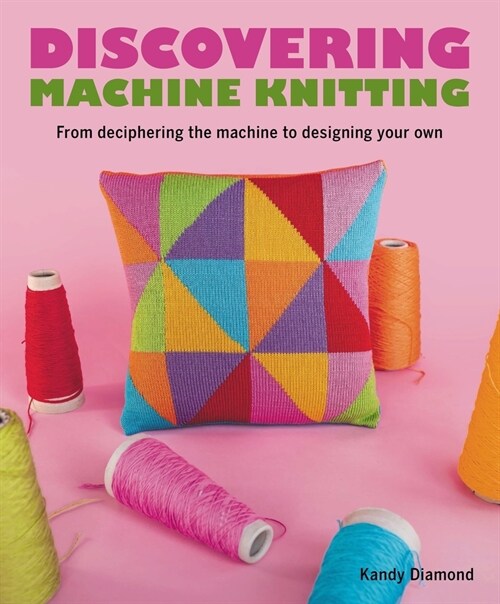 Discovering Machine Knitting : From Deciphering The Machine to Designing Your Own (Paperback)