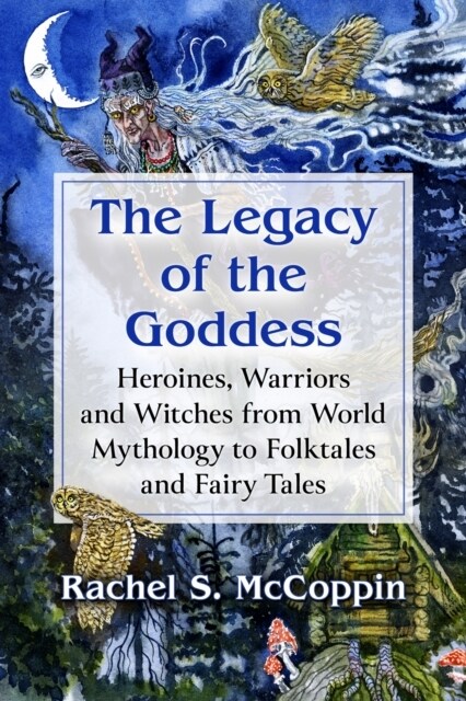 The Legacy of the Goddess: Heroines, Warriors and Witches from World Mythology to Folktales and Fairy Tales (Paperback)