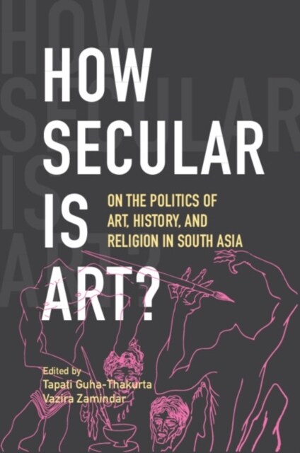 How Secular Is Art? : On the Politics of Art, History and Religion in South Asia (Paperback)
