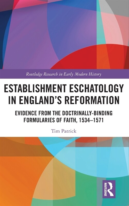 Establishment Eschatology in England’s Reformation : Evidence from the Doctrinally-Binding Formularies of Faith, 1534–1571 (Hardcover)