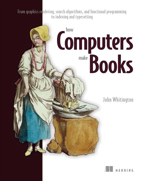 How Computers Make Books: From Graphics Rendering, Search Algorithms, and Functional Programming to Indexing and Typesetting (Paperback)