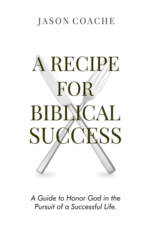 A Recipe For Biblical Success: A Guide to Honor God in the Pursuitof a Successful Life (Paperback)