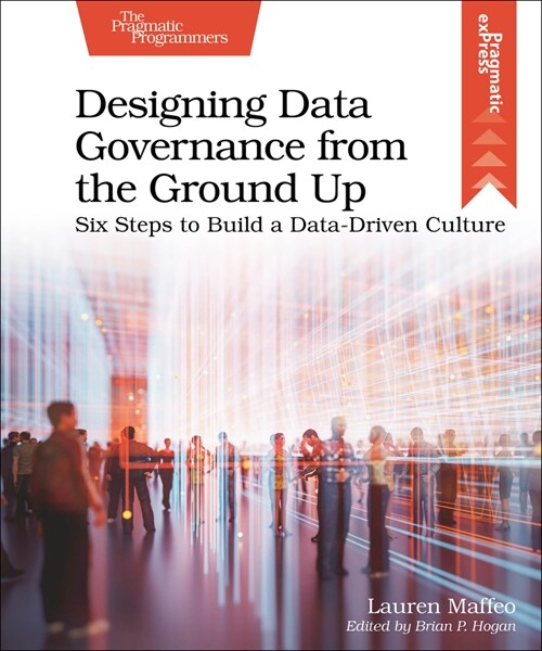Designing Data Governance from the Ground Up: Six Steps to Build a Data-Driven Culture (Paperback)