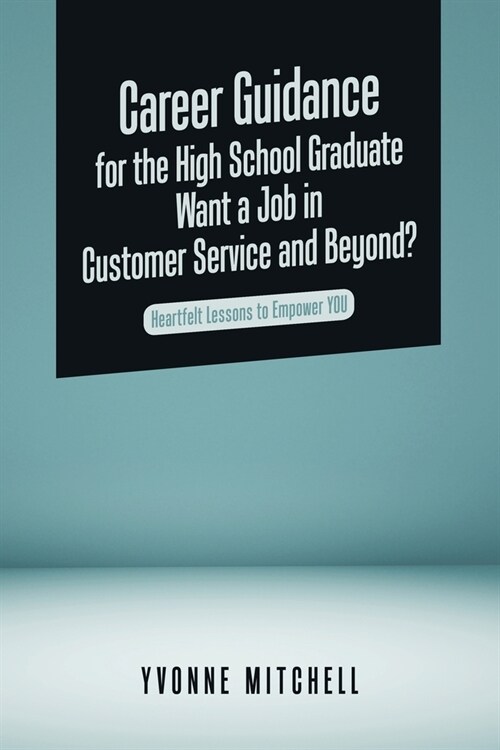 Career Guidance for the High School Graduate Want a Job in Customer Service and Beyond?: Heartfelt Lessons to Empower You (Paperback)
