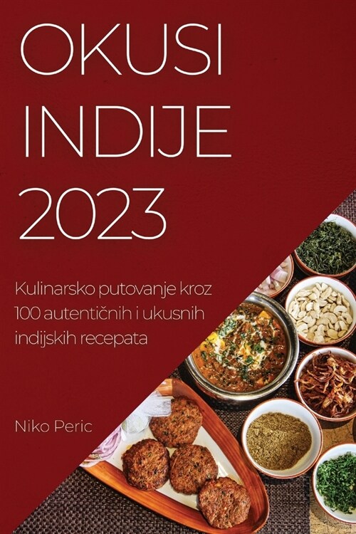 Okusi Indije 2023: Kulinarsko putovanje kroz 100 autentičnih i ukusnih indijskih recepata (Paperback)