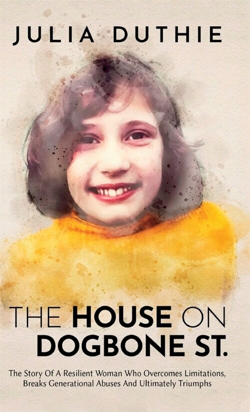 The House On Dogbone St.: The Story Of A Resilient Woman Who Overcomes Limitations, Breaks Generational Abuses And Ultimately Triumphs (Hardcover)