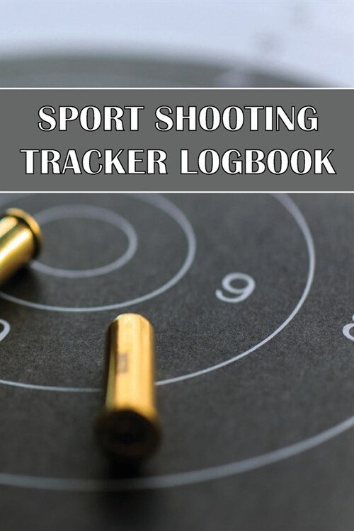 Sport Shooting Tracker Logbook: Sport Shooting Keeper For Beginners & Professionals Record Date, Time, Location, Firearm, Scope Type, Ammunition, Dist (Paperback)