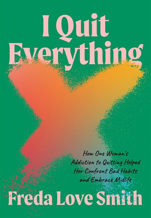 I Quit Everything: How One Womans Addiction to Quitting Helped Her Confront Bad Habits and Embrace Midlife (Paperback)