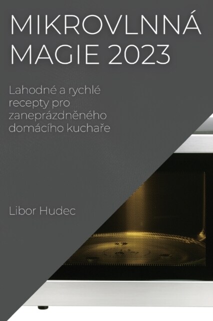 Mikrovlnn?magie 2023: Lahodn?a rychl?recepty pro zanepr?dněn?o dom??o kuchaře (Paperback)