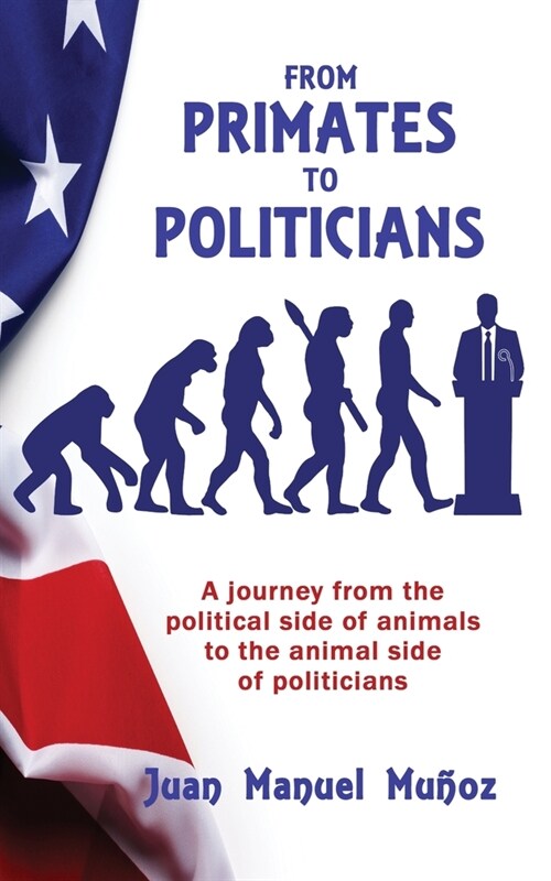 From Primates to Politicians: A journey from the political side of animals to the animal side of politicians (Paperback)