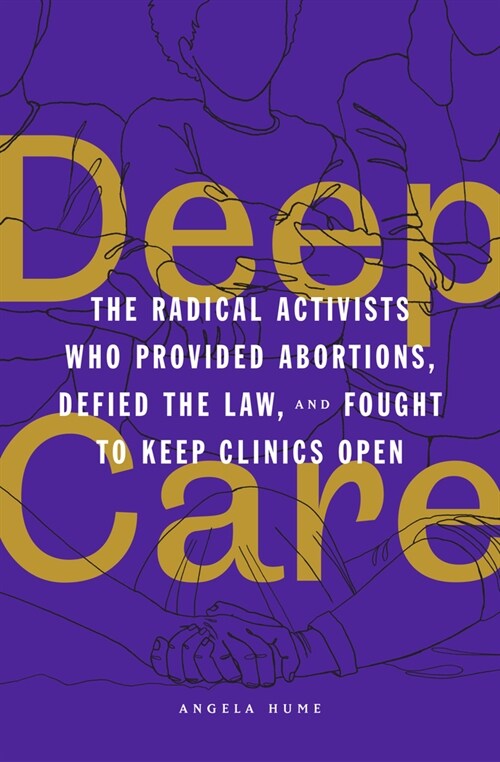 Deep Care : The Radical Activists Who Provided Abortions, Defied the Law and Fought to Keep Clinics Open (Paperback)