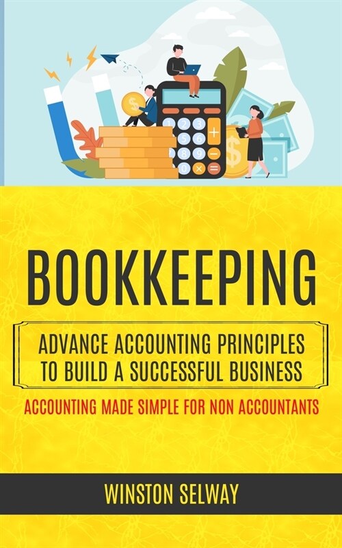 Bookkeeping: Advance Accounting Principles To Build A Successful Business (Accounting Made Simple For Non Accountants) (Paperback)