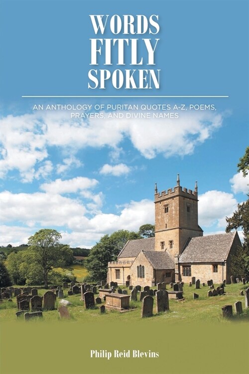Words Fitly Spoken: An Anthology of Puritan Quotes A-Z, Poems, Prayers, and Divine Names (Paperback)