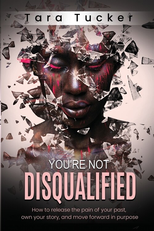 Youre Not Disqualified: How to Release the Pain of Your Past, Own Your Story, and Move Forward in Purpose. (Paperback)