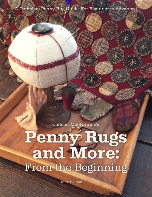 Penny Rugs and More: From the Beginning: A Complete Penny Rug Guide: For Beginner to Advanced (Paperback)