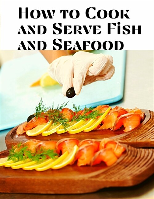 How to Cook and Serve Fish and Seafood: A Choice Collection of Recipes, Representing the Latest and Most Approved Methods of Cooking (Paperback)