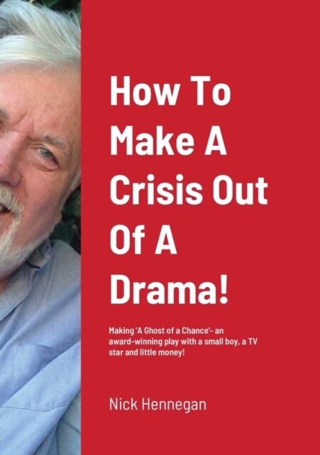 How To Make A Crisis Out Of A Drama! A Production Diary...: The Making of A Ghost of a Chance - an award-winning play with a small boy, a TV star an (Paperback)