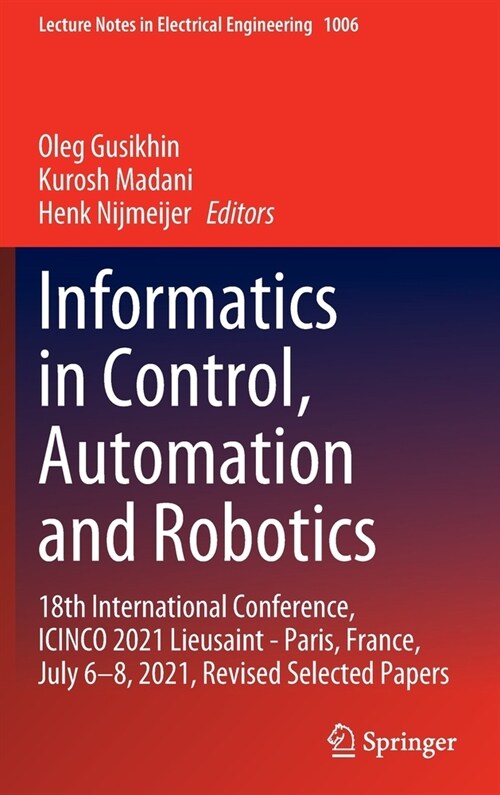 Informatics in Control, Automation and Robotics: 18th International Conference, Icinco 2021 Lieusaint - Paris, France, July 6-8, 2021, Revised Selecte (Hardcover, 2023)