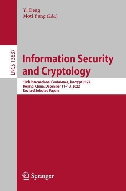 Information Security and Cryptology: 18th International Conference, Inscrypt 2022, Beijing, China, December 11-13, 2022, Revised Selected Papers (Paperback, 2023)
