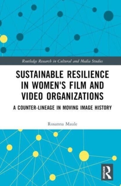 Sustainable Resilience in Womens Film and Video Organizations : A Counter-Lineage in Moving Image History (Hardcover)