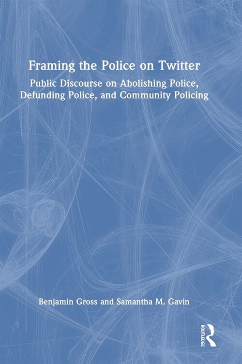 Framing the Police on Twitter : Public Discourse on Abolishing Police, Defunding Police, and Community Policing (Hardcover)
