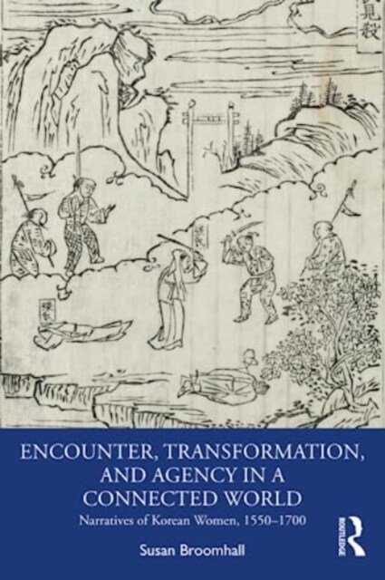 Encounter, Transformation, and Agency in a Connected World : Narratives of Korean Women, 1550–1700 (Paperback)
