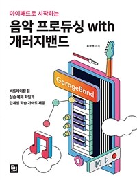 (아이패드로 시작하는) 음악 프로듀싱 with 개러지밴드 :비트메이킹 등 실습 예제 파일과 단계별 학습 가이드 제공 