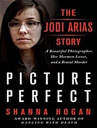 Picture Perfect: The Jodi Arias Story: A Beautiful Photographer, Her Mormon Lover, and a Brutal Murder (Audio CD, CD)