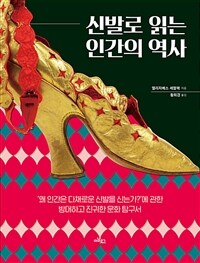 신발로 읽는 인간의 역사 :'왜 인간은 다채로운 신발을 신는가?'에 관한 방대하고 진귀한 문화 탐구서 