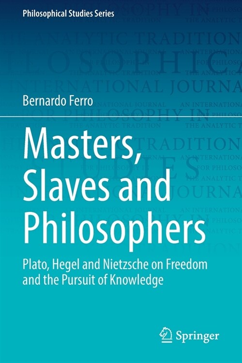 Masters, Slaves and Philosophers: Plato, Hegel and Nietzsche on Freedom and the Pursuit of Knowledge (Paperback, 2022)