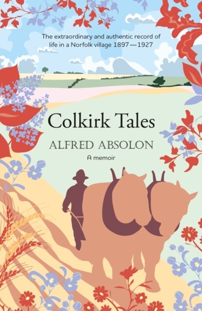 Colkirk Tales : a unique and unforgettable memoir of life in a Norfolk village 1897-1927 (Paperback)